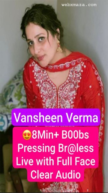 Vansheen Verma Most Demanded App-  Exclusive 8Min+ Braless Live